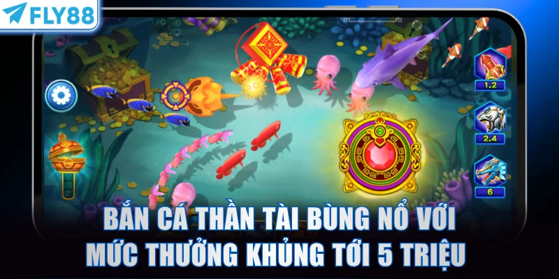 Bắn Cá Thần Tài bùng nổ với mức thưởng khủng tới 5 triệu 