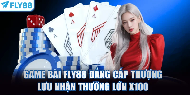 Game Bài FLY88 Đẳng Cấp Thượng Lưu Nhận Thưởng Lớn X100