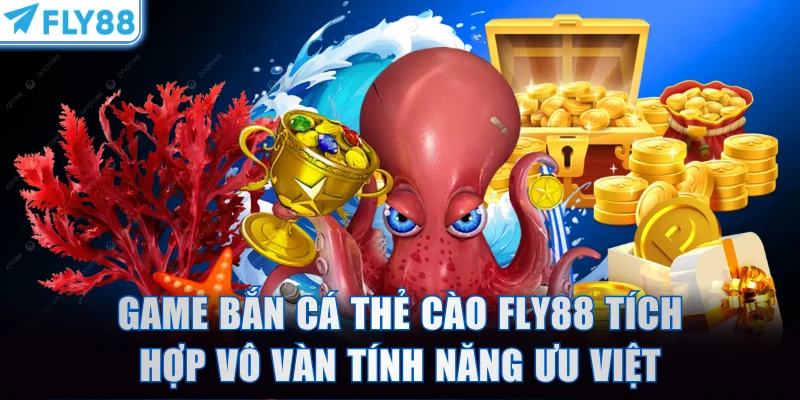 Game bắn cá thẻ cào FLY88 tích hợp vô vàn tính năng ưu việt