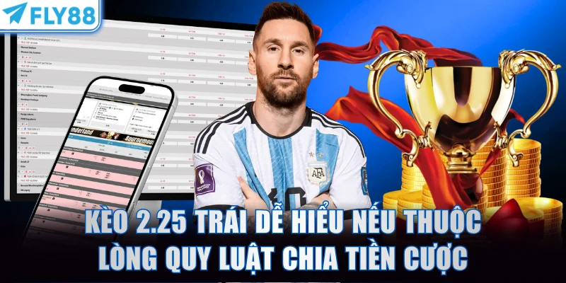 Kèo 2.25 trái dễ hiểu nếu thuộc lòng quy luật chia tiền cược