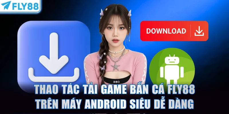 Thao tác tải game bắn cá FLY88 trên máy Android siêu dễ dàng