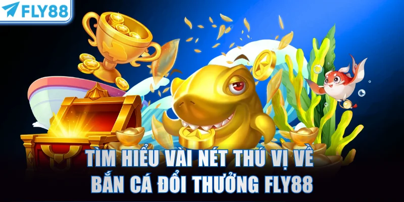 Tìm hiểu vài nét thú vị về bắn cá đổi thưởng FLY88