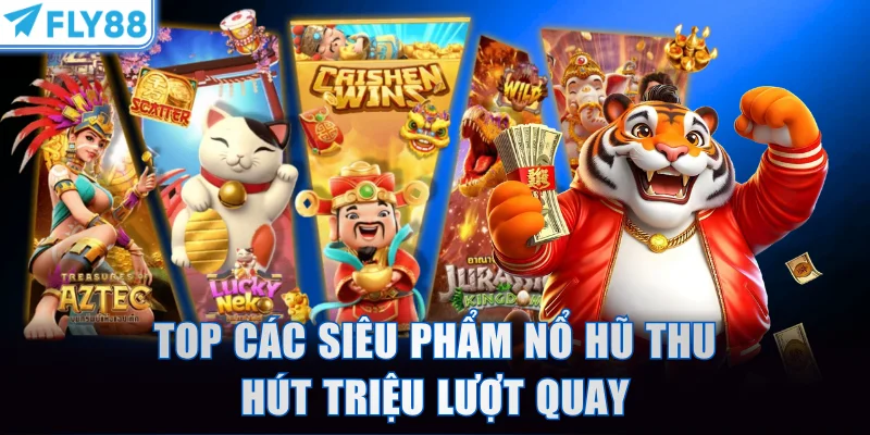 Top các siêu phẩm nổ hũ thu hút triệu lượt quay